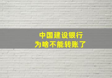 中国建设银行为啥不能转账了