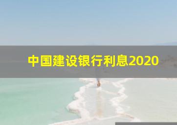 中国建设银行利息2020