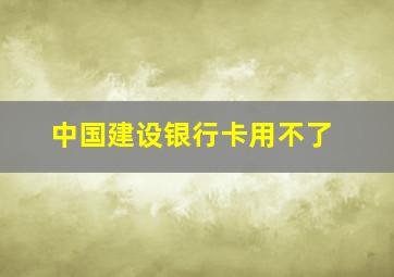 中国建设银行卡用不了