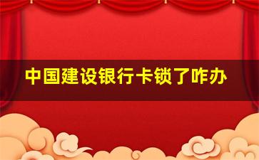 中国建设银行卡锁了咋办