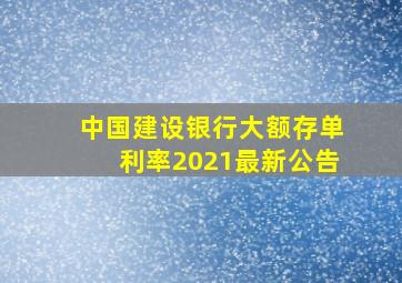 中国建设银行大额存单利率2021最新公告