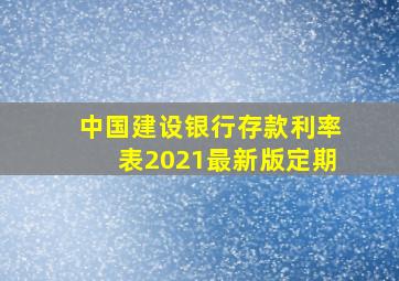 中国建设银行存款利率表2021最新版定期