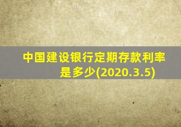 中国建设银行定期存款利率是多少(2020.3.5)