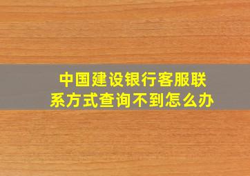 中国建设银行客服联系方式查询不到怎么办