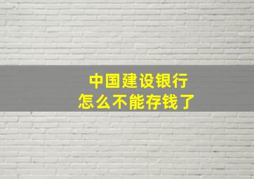 中国建设银行怎么不能存钱了