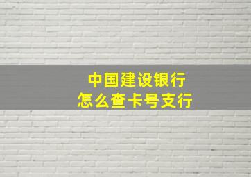 中国建设银行怎么查卡号支行