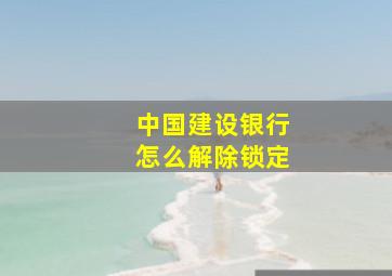 中国建设银行怎么解除锁定