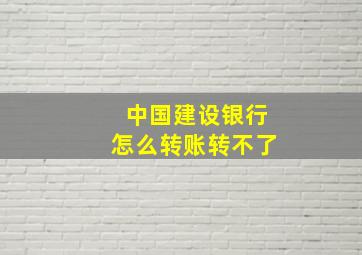 中国建设银行怎么转账转不了