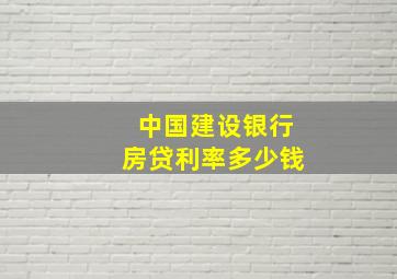 中国建设银行房贷利率多少钱