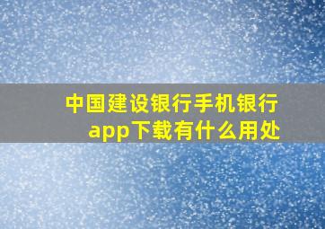 中国建设银行手机银行app下载有什么用处