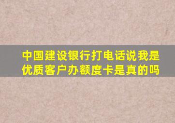 中国建设银行打电话说我是优质客户办额度卡是真的吗