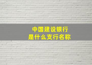 中国建设银行是什么支行名称