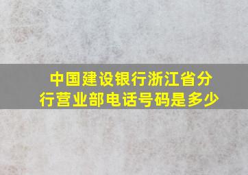 中国建设银行浙江省分行营业部电话号码是多少