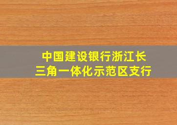 中国建设银行浙江长三角一体化示范区支行