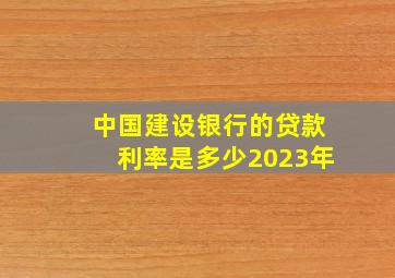 中国建设银行的贷款利率是多少2023年