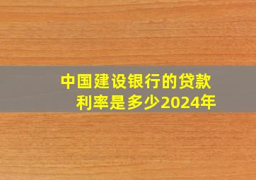 中国建设银行的贷款利率是多少2024年