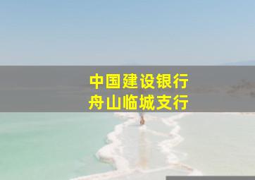 中国建设银行舟山临城支行