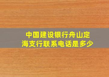 中国建设银行舟山定海支行联系电话是多少