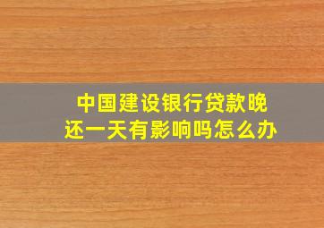 中国建设银行贷款晚还一天有影响吗怎么办