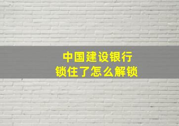 中国建设银行锁住了怎么解锁