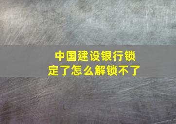 中国建设银行锁定了怎么解锁不了