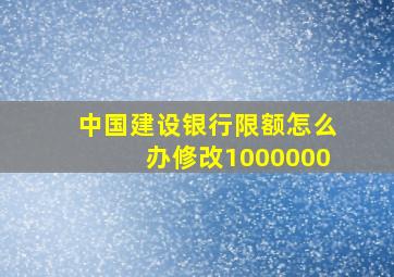 中国建设银行限额怎么办修改1000000