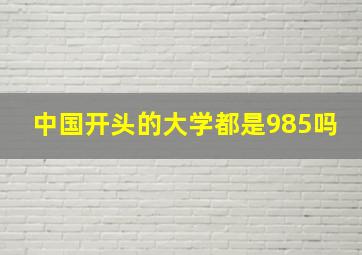 中国开头的大学都是985吗