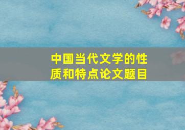 中国当代文学的性质和特点论文题目