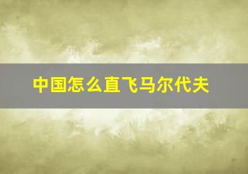 中国怎么直飞马尔代夫