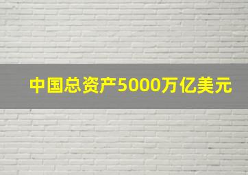 中国总资产5000万亿美元