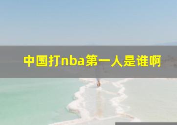 中国打nba第一人是谁啊