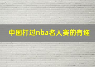 中国打过nba名人赛的有谁