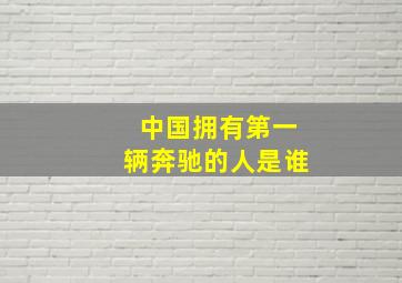 中国拥有第一辆奔驰的人是谁