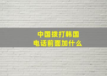 中国拨打韩国电话前面加什么