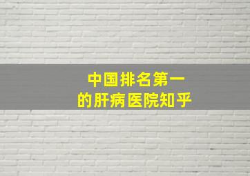 中国排名第一的肝病医院知乎