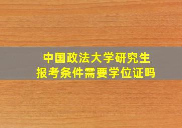 中国政法大学研究生报考条件需要学位证吗