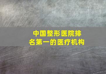 中国整形医院排名第一的医疗机构