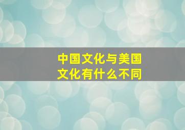 中国文化与美国文化有什么不同