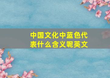 中国文化中蓝色代表什么含义呢英文