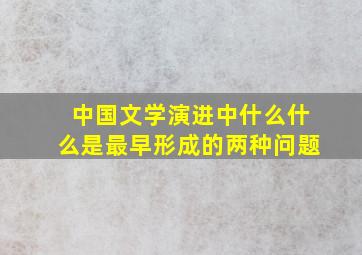 中国文学演进中什么什么是最早形成的两种问题