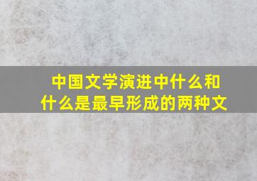 中国文学演进中什么和什么是最早形成的两种文