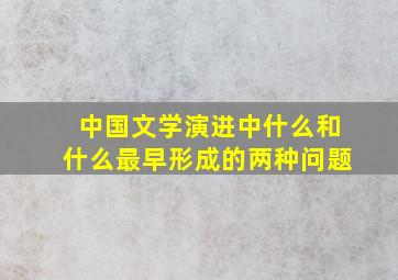 中国文学演进中什么和什么最早形成的两种问题