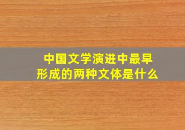 中国文学演进中最早形成的两种文体是什么