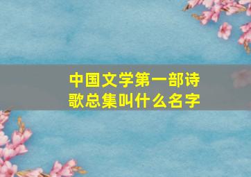 中国文学第一部诗歌总集叫什么名字