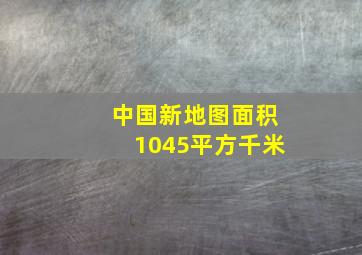 中国新地图面积1045平方千米