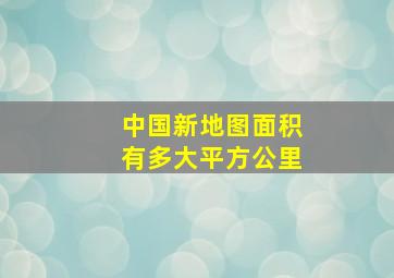 中国新地图面积有多大平方公里