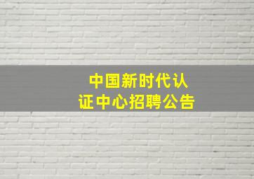 中国新时代认证中心招聘公告