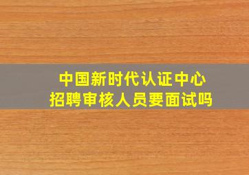 中国新时代认证中心招聘审核人员要面试吗