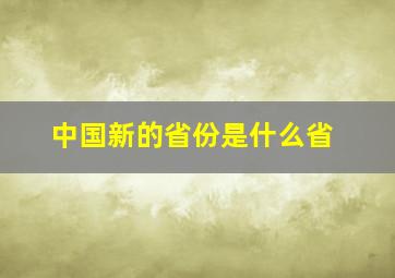 中国新的省份是什么省