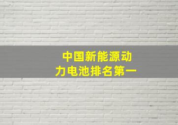 中国新能源动力电池排名第一